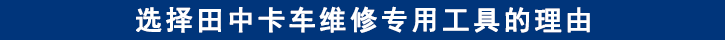 選擇山東田中卡車維修專用工具的理由